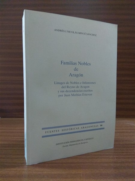 FAMILIAS NOBLES DE ARAGN. Linages de Nobles e Infanzones del Reyno de Aragon y sus descendencias, escritos por... Observados, averiguados y recogidos por tiempo de cinquenta aos que trabaj en esto. Recogiendo los Registros de la Diputacin: Corte de Justicia de Aragon: Baylia general: Officios de Maestre Racional: Escrituras: Coronicas, y otros instrumentos publicos